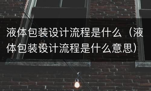 液体包装设计流程是什么（液体包装设计流程是什么意思）