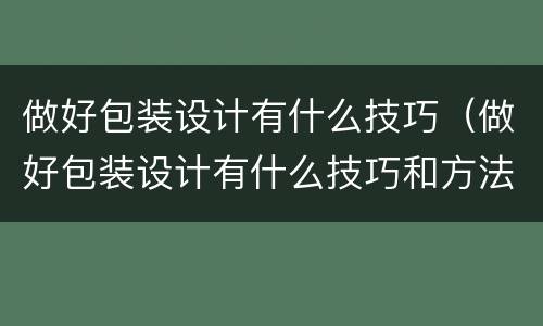 做好包装设计有什么技巧（做好包装设计有什么技巧和方法）