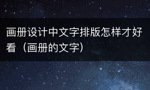 画册设计中文字排版怎样才好看（画册的文字）
