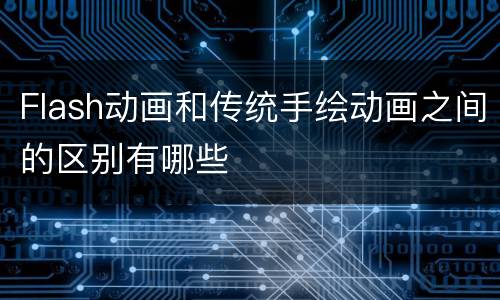 Flash动画和传统手绘动画之间的区别有哪些