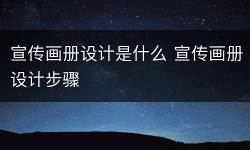 宣传画册设计是什么 宣传画册设计步骤