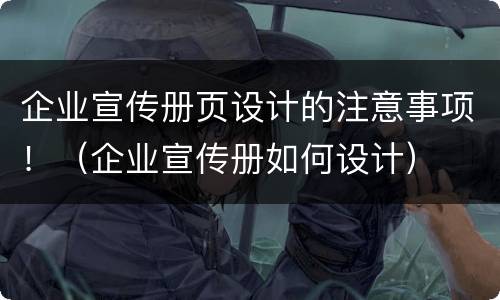 企业宣传册页设计的注意事项！（企业宣传册如何设计）