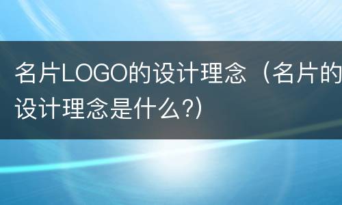 名片LOGO的设计理念（名片的设计理念是什么?）