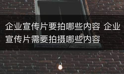企业宣传片要拍哪些内容 企业宣传片需要拍摄哪些内容