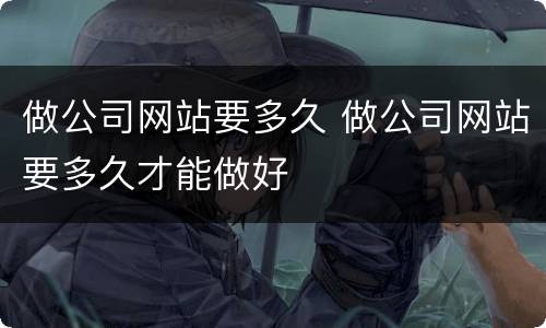 做公司网站要多久 做公司网站要多久才能做好