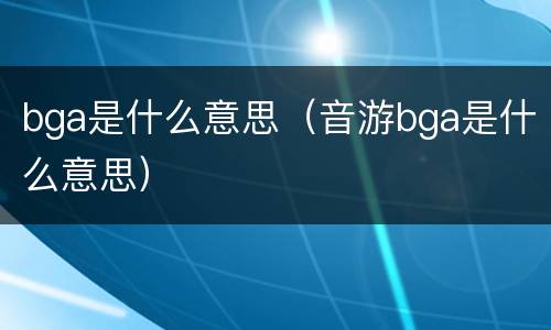 bga是什么意思（音游bga是什么意思）