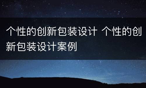个性的创新包装设计 个性的创新包装设计案例