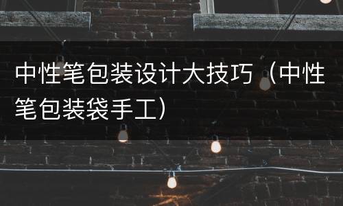 中性笔包装设计大技巧（中性笔包装袋手工）