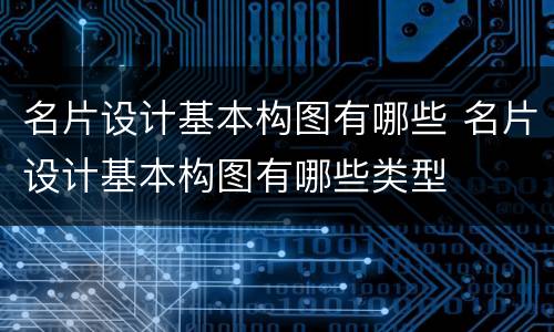 名片设计基本构图有哪些 名片设计基本构图有哪些类型