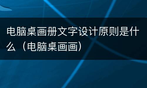 电脑桌画册文字设计原则是什么（电脑桌画画）