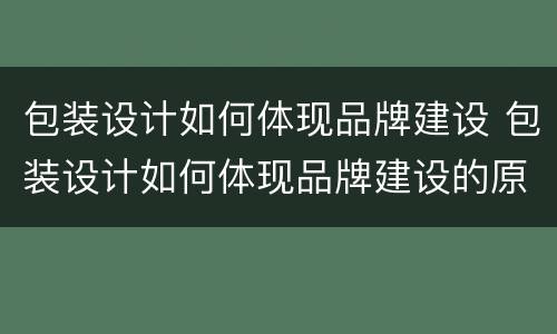 包装设计如何体现品牌建设 包装设计如何体现品牌建设的原则