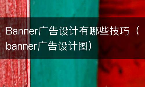 Banner广告设计有哪些技巧（banner广告设计图）