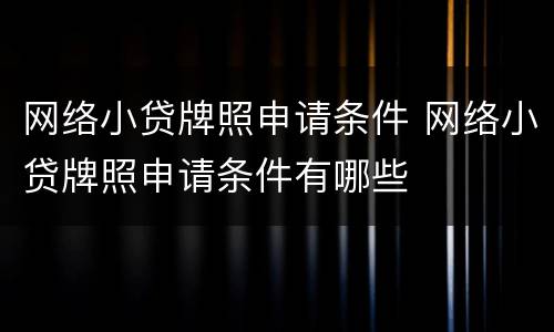 网络小贷牌照申请条件 网络小贷牌照申请条件有哪些