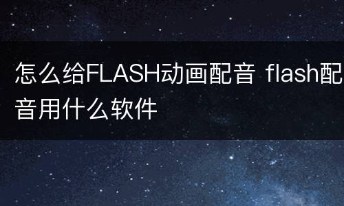 怎么给FLASH动画配音 flash配音用什么软件
