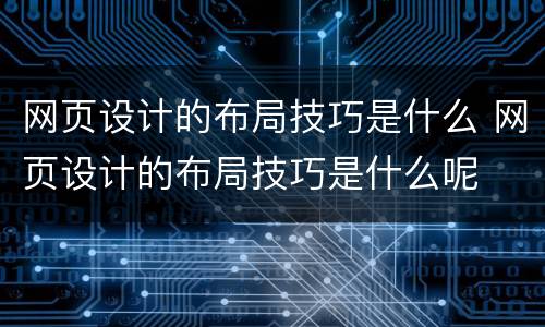 网页设计的布局技巧是什么 网页设计的布局技巧是什么呢