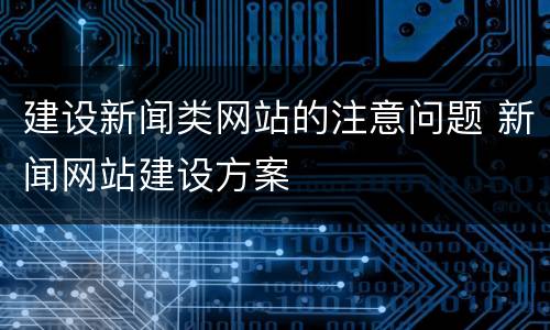 建设新闻类网站的注意问题 新闻网站建设方案