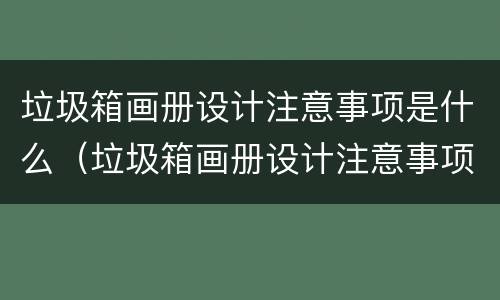 垃圾箱画册设计注意事项是什么（垃圾箱画册设计注意事项是什么呢）