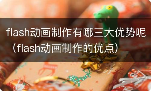 flash动画制作有哪三大优势呢（flash动画制作的优点）