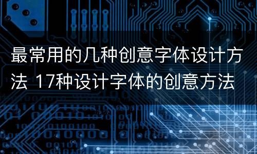 最常用的几种创意字体设计方法 17种设计字体的创意方法