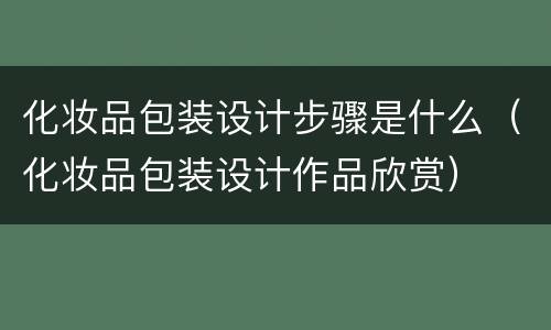 化妆品包装设计步骤是什么（化妆品包装设计作品欣赏）