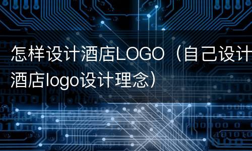 怎样设计酒店LOGO（自己设计酒店logo设计理念）