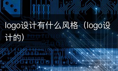 logo设计有什么风格（logo设计的）