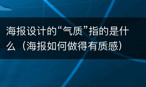 海报设计的“气质”指的是什么（海报如何做得有质感）