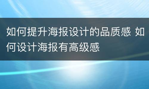 如何提升海报设计的品质感 如何设计海报有高级感