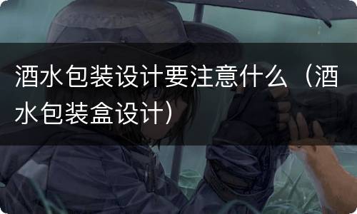 酒水包装设计要注意什么（酒水包装盒设计）