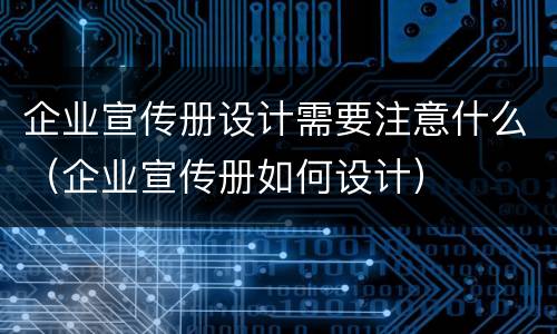 企业宣传册设计需要注意什么（企业宣传册如何设计）