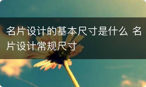 名片设计的基本尺寸是什么 名片设计常规尺寸