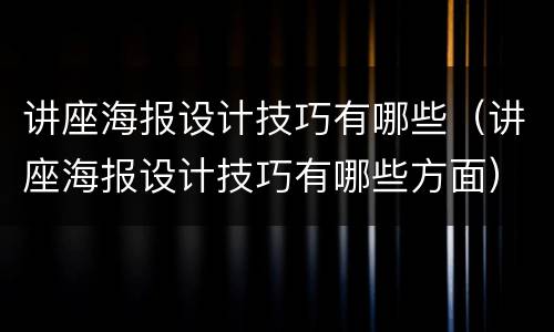 讲座海报设计技巧有哪些（讲座海报设计技巧有哪些方面）
