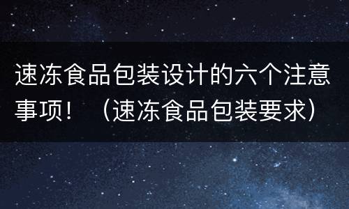 速冻食品包装设计的六个注意事项！（速冻食品包装要求）