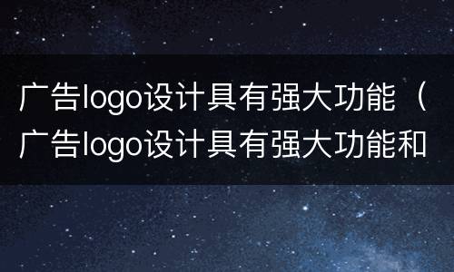 广告logo设计具有强大功能（广告logo设计具有强大功能和什么）