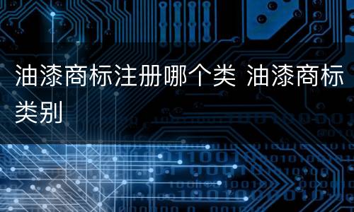 油漆商标注册哪个类 油漆商标类别