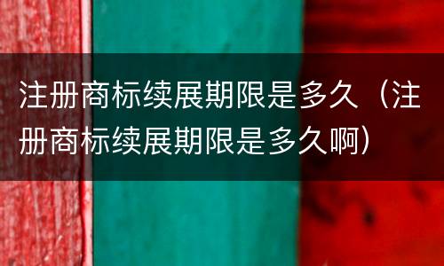 注册商标续展期限是多久（注册商标续展期限是多久啊）