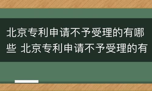 北京专利申请不予受理的有哪些 北京专利申请不予受理的有哪些地方