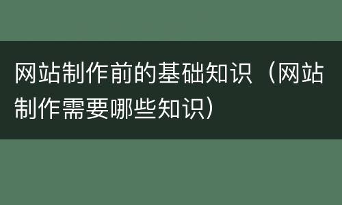 网站制作前的基础知识（网站制作需要哪些知识）