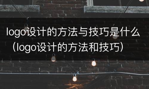 logo设计的方法与技巧是什么（logo设计的方法和技巧）