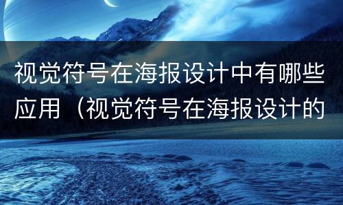 视觉符号在海报设计中有哪些应用（视觉符号在海报设计的应用）