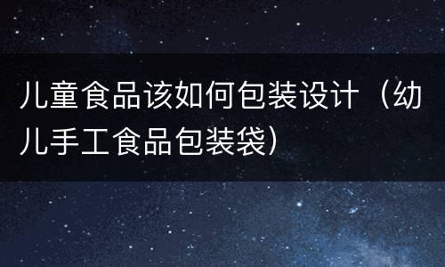 儿童食品该如何包装设计（幼儿手工食品包装袋）