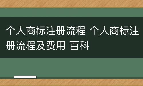 个人商标注册流程 个人商标注册流程及费用 百科