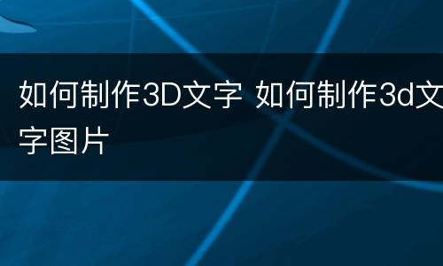 如何制作3D文字 如何制作3d文字图片