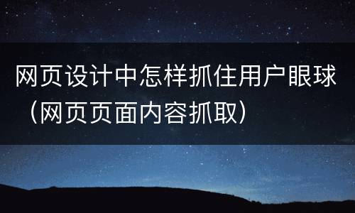 网页设计中怎样抓住用户眼球（网页页面内容抓取）
