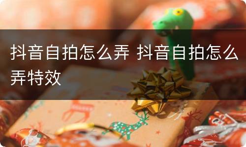 抖音自拍怎么弄 抖音自拍怎么弄特效