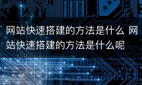网站快速搭建的方法是什么 网站快速搭建的方法是什么呢