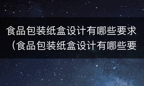 食品包装纸盒设计有哪些要求（食品包装纸盒设计有哪些要求呢）