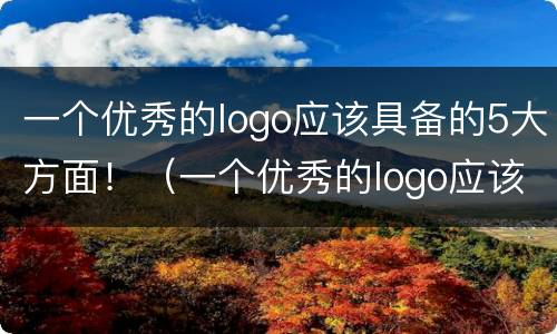 一个优秀的logo应该具备的5大方面！（一个优秀的logo应该具备的5大方面是什么）