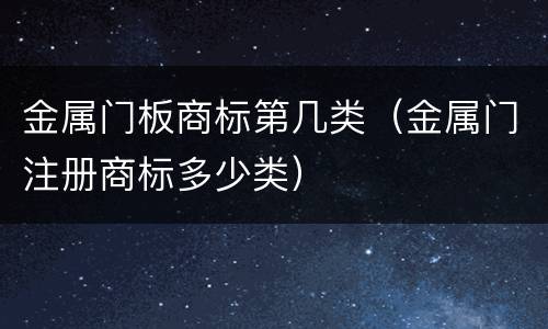 金属门板商标第几类（金属门注册商标多少类）