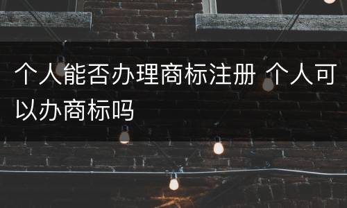 个人能否办理商标注册 个人可以办商标吗
